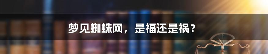 梦见蜘蛛网,是福还是祸?