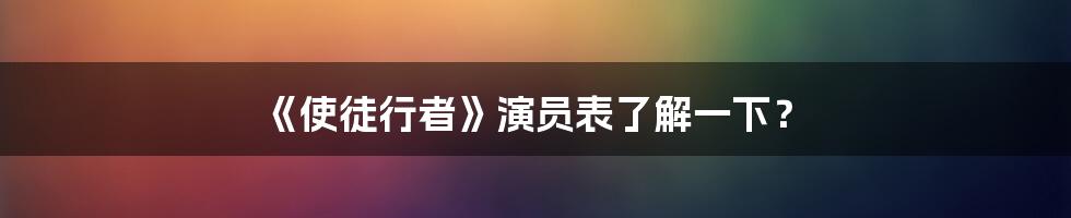 《使徒行者》演员表了解一下？