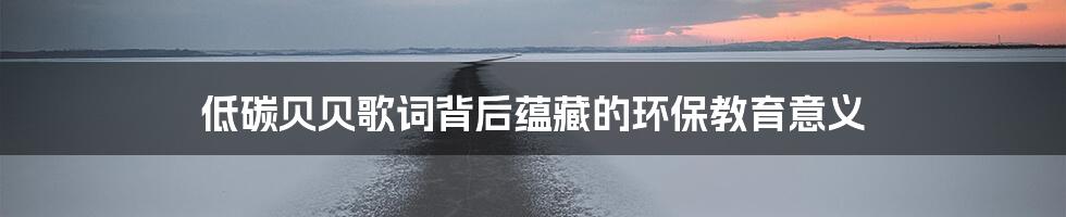 低碳贝贝歌词背后蕴藏的环保教育意义