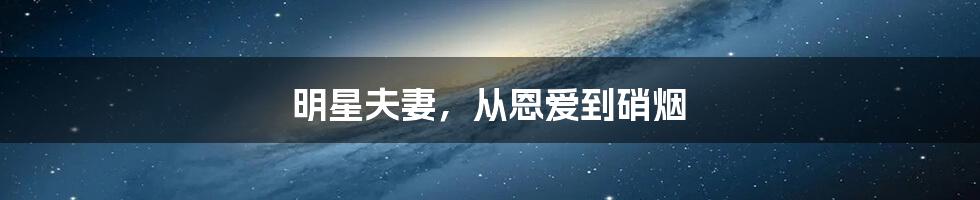 明星夫妻，从恩爱到硝烟