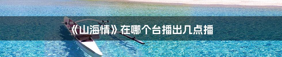《山海情》在哪个台播出几点播