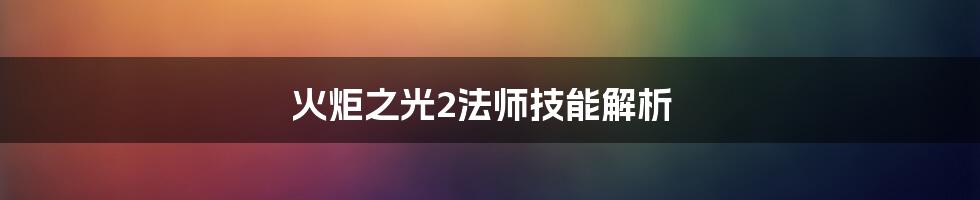 火炬之光2法师技能解析