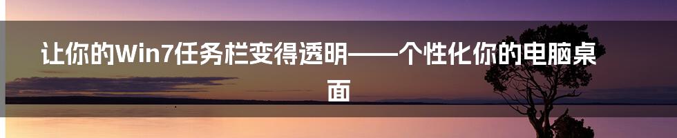 让你的Win7任务栏变得透明——个性化你的电脑桌面