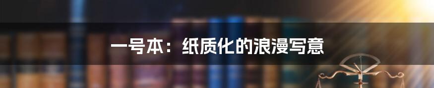 一号本:纸质化的浪漫写意