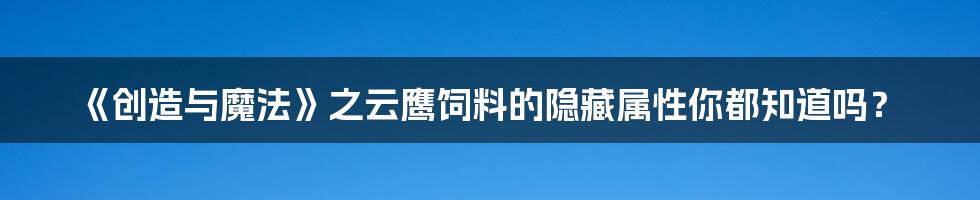 《创造与魔法》之云鹰饲料的隐藏属性你都知道吗？