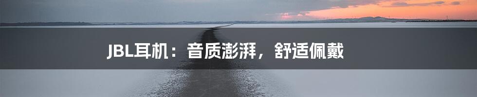 JBL耳机：音质澎湃，舒适佩戴