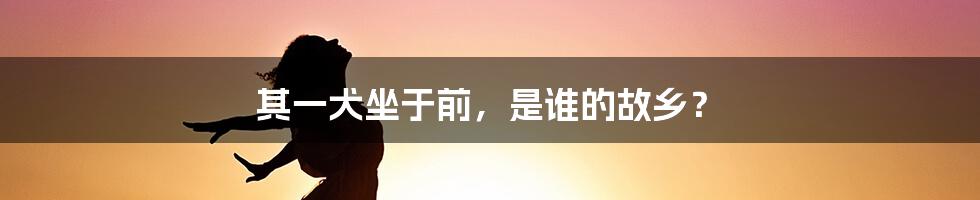 其一犬坐于前，是谁的故乡？