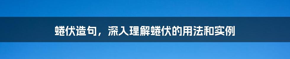 蜷伏造句,深入理解蜷伏的用法和实例