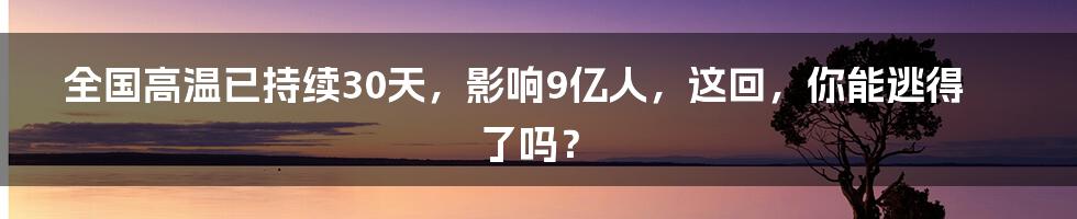 全国高温已持续30天,影响9亿人,这回,你能逃得了吗?
