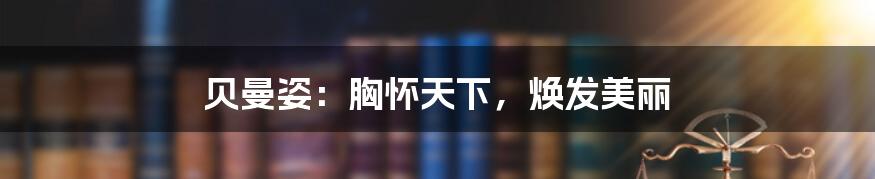 贝曼姿:胸怀天下,焕发美丽