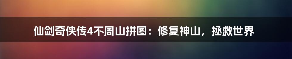 仙剑奇侠传4不周山拼图：修复神山，拯救世界