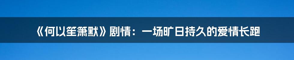 《何以笙箫默》剧情：一场旷日持久的爱情长跑