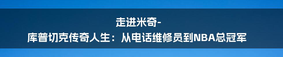 走进米奇-库普切克传奇人生:从电话维修员到NBA总冠军