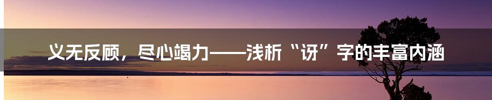 义无反顾，尽心竭力——浅析“讶”字的丰富内涵