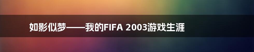 如影似梦——我的FIFA 2003游戏生涯