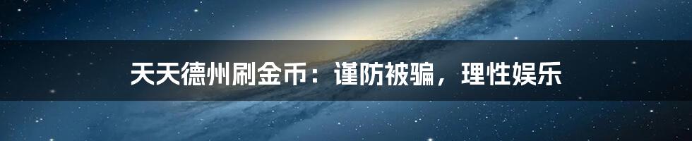 天天德州刷金币：谨防被骗，理性娱乐