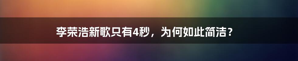 李荣浩新歌只有4秒，为何如此简洁？