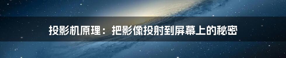 投影机原理：把影像投射到屏幕上的秘密