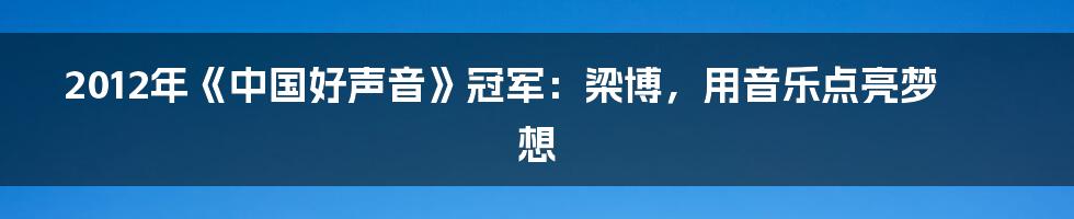 2012年《中国好声音》冠军:梁博,用音乐点亮梦想