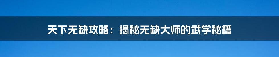 天下无缺攻略:揭秘无缺大师的武学秘籍
