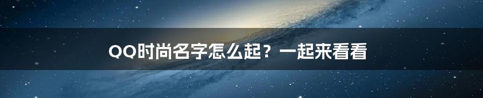 QQ时尚名字怎么起？一起来看看