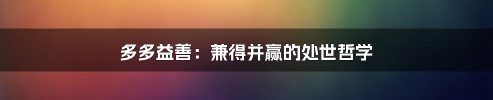 多多益善:兼得并赢的处世哲学