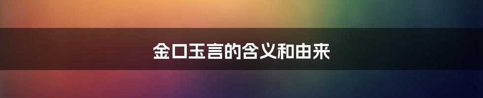金口玉言的含义和由来