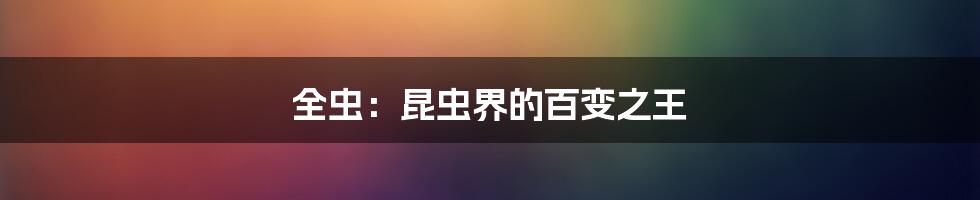 全虫：昆虫界的百变之王