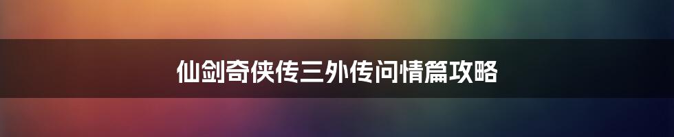 仙剑奇侠传三外传问情篇攻略