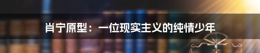 肖宁原型:一位现实主义的纯情少年