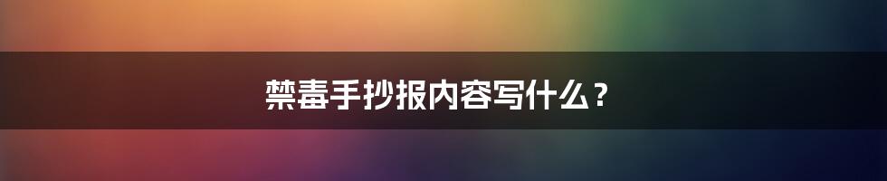 禁毒手抄报内容写什么?
