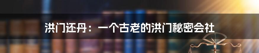 洪门还丹：一个古老的洪门秘密会社