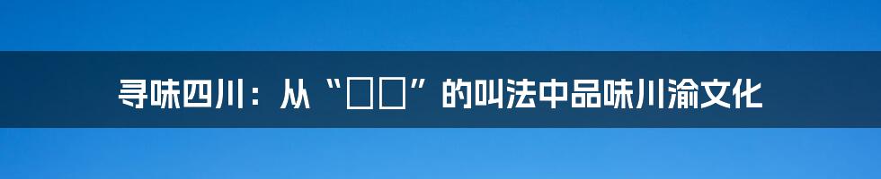 寻味四川：从“嬢嬢”的叫法中品味川渝文化