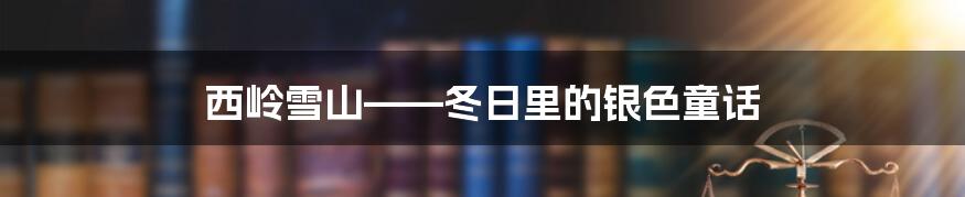 西岭雪山——冬日里的银色童话