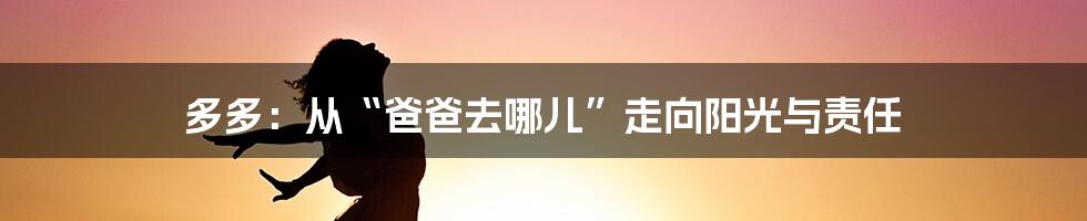 多多：从“爸爸去哪儿”走向阳光与责任