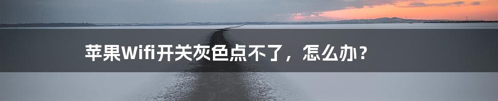 苹果Wifi开关灰色点不了,怎么办?