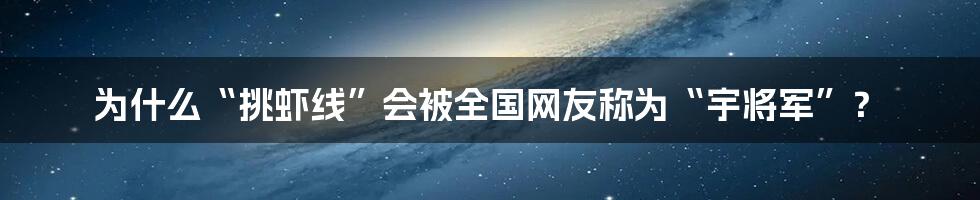 为什么“挑虾线”会被全国网友称为“宇将军”?