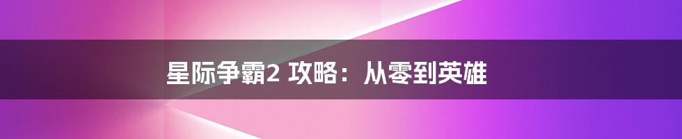 星际争霸2 攻略：从零到英雄