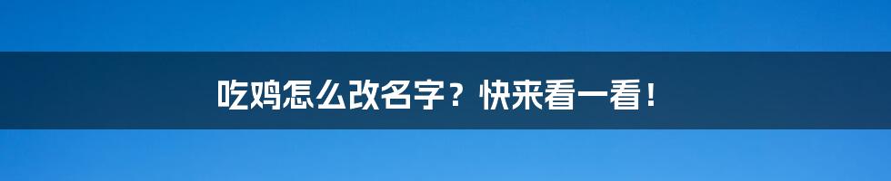 吃鸡怎么改名字？快来看一看！