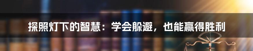 探照灯下的智慧:学会躲避,也能赢得胜利