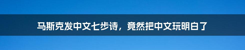 马斯克发中文七步诗,竟然把中文玩明白了