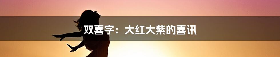 双喜字：大红大紫的喜讯