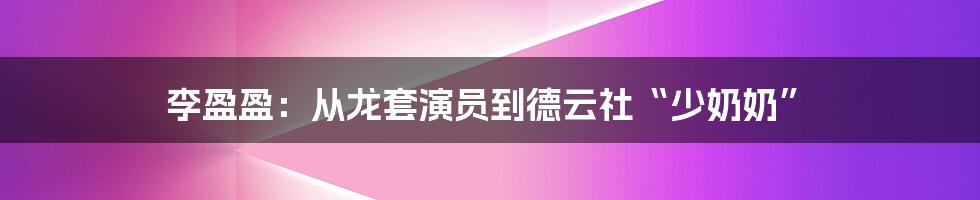 李盈盈：从龙套演员到德云社“少奶奶”