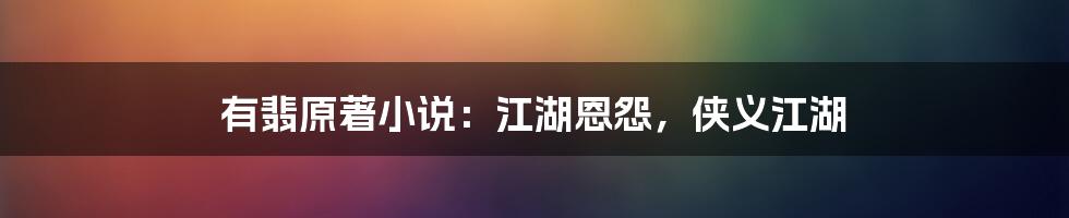 有翡原著小说:江湖恩怨,侠义江湖