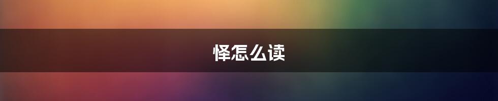 怿怎么读