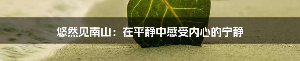 悠然见南山：在平静中感受内心的宁静