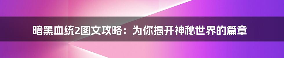 暗黑血统2图文攻略：为你揭开神秘世界的篇章