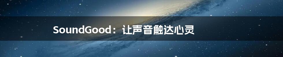 SoundGood:让声音触达心灵
