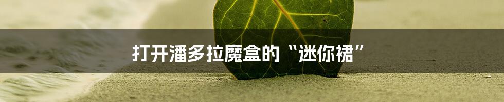 打开潘多拉魔盒的“迷你裙”