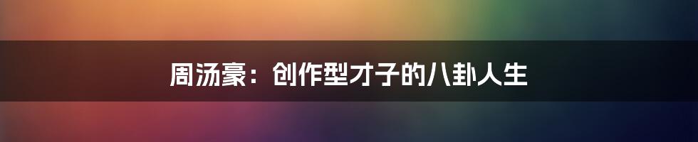 周汤豪:创作型才子的八卦人生